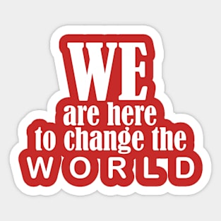 we are here to change the world Sticker